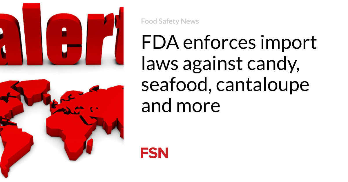 FDA enforces import laws against candy, seafood, cantaloupe and more